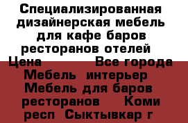 Специализированная дизайнерская мебель для кафе,баров,ресторанов,отелей › Цена ­ 5 000 - Все города Мебель, интерьер » Мебель для баров, ресторанов   . Коми респ.,Сыктывкар г.